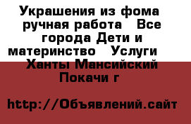 Украшения из фома  ручная работа - Все города Дети и материнство » Услуги   . Ханты-Мансийский,Покачи г.